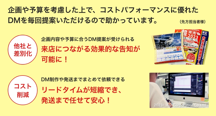 企画や予算を考慮した上で、コストパフォーマンスに優れたDMを毎回提案いただけるので助かっています。