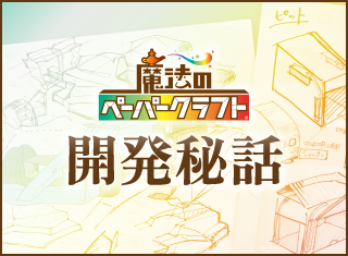 試作の裏側も公開！「魔法のペーパークラフト」開発物語